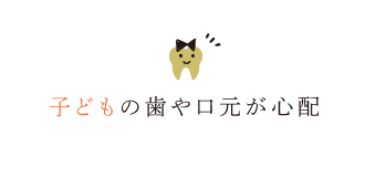 子どもの歯や口元が心配