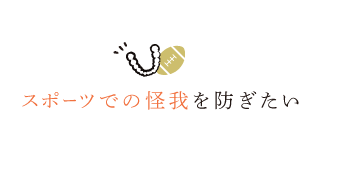 スポーツでの怪我を防ぎたい
