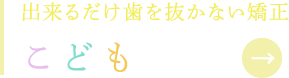 できるだけ歯を抜かない矯正 こども矯正