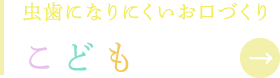 虫歯になりにくいお口づくり こども歯科